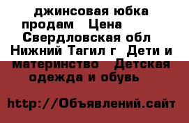 джинсовая юбка продам › Цена ­ 300 - Свердловская обл., Нижний Тагил г. Дети и материнство » Детская одежда и обувь   